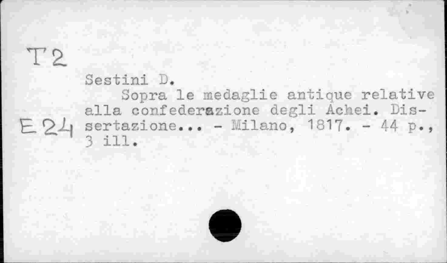 ﻿T 2.
Sestini D.
Sopra le medaglie antique relative alla confederazione degli Achei. Dis-Р. sertazione... - Milano, 1817. - 44 p., 3 ill.